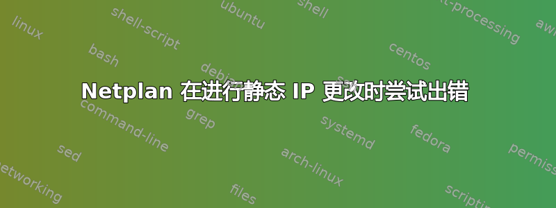 Netplan 在进行静态 IP 更改时尝试出错