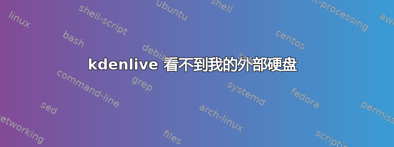 kdenlive 看不到我的外部硬盘 