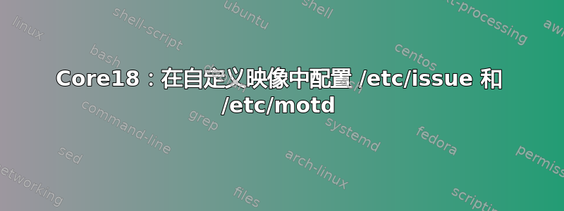 Core18：在自定义映像中配置 /etc/issue 和 /etc/motd