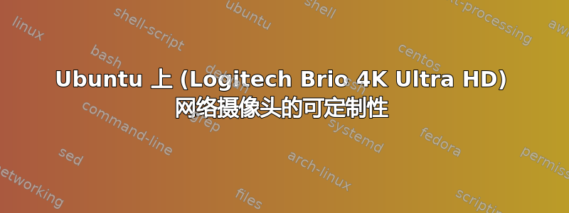 Ubuntu 上 (Logitech Brio 4K Ultra HD) 网络摄像头的可定制性