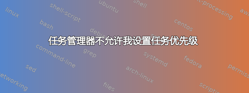 任务管理器不允许我设置任务优先级