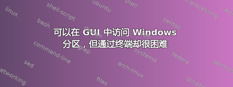 可以在 GUI 中访问 Windows 分区，但通过终端却很困难