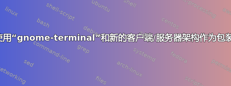 如何使用“gnome-terminal”和新的客户端/服务器架构作为包装器？