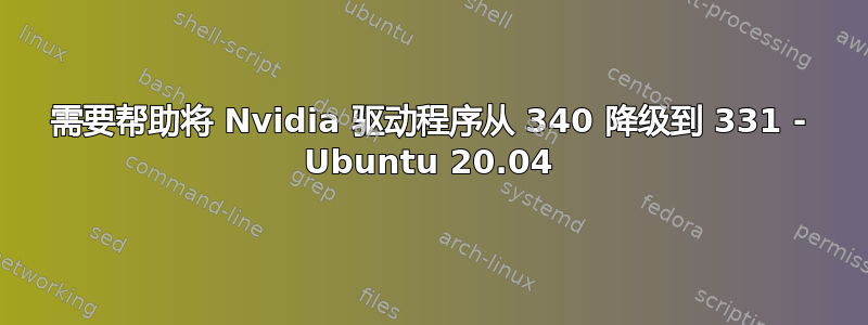 需要帮助将 Nvidia 驱动程序从 340 降级到 331 - Ubuntu 20.04