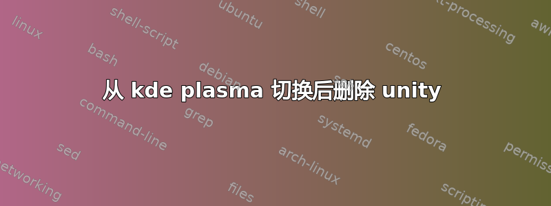 从 kde plasma 切换后删除 unity