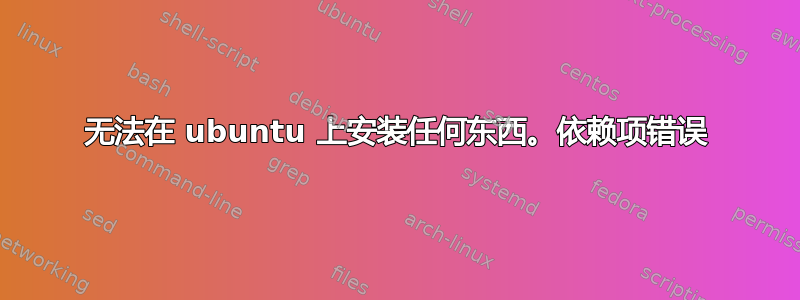 无法在 ubuntu 上安装任何东西。依赖项错误