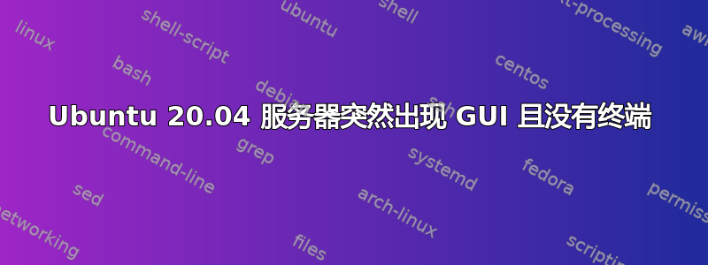 Ubuntu 20.04 服务器突然出现 GUI 且没有终端