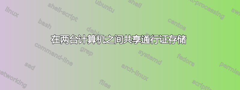 在两台计算机之间共享通行证存储