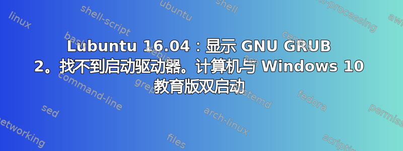 Lubuntu 16.04：显示 GNU GRUB 2。找不到启动驱动器。计算机与 Windows 10 教育版双启动