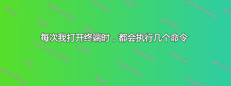 每次我打开终端时，都会执行几个命令