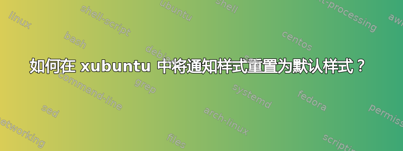 如何在 xubuntu 中将通知样​​式重置为默认样式？