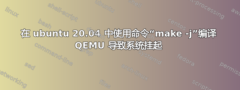 在 ubuntu 20.04 中使用命令“make -j”编译 QEMU 导致系统挂起