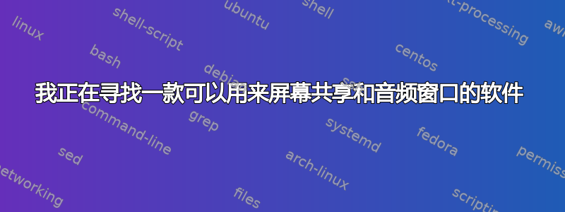 我正在寻找一款可以用来屏幕共享和音频窗口的软件