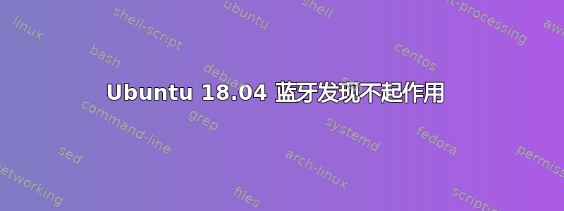 Ubuntu 18.04 蓝牙发现不起作用 