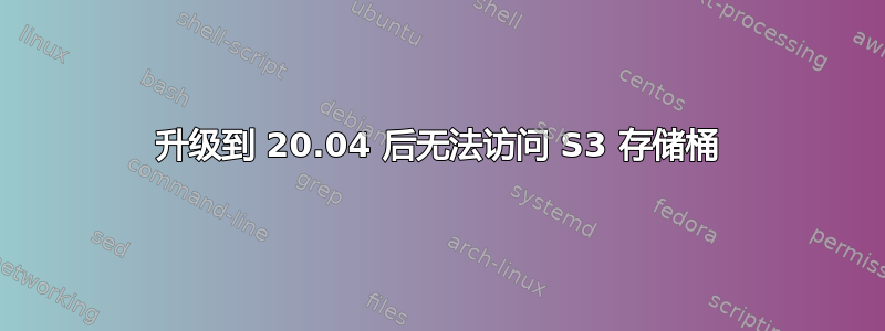 升级到 20.04 后无法访问 S3 存储桶