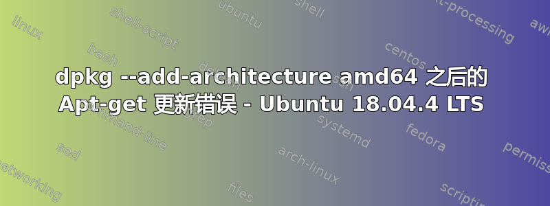 dpkg --add-architecture amd64 之后的 Apt-get 更新错误 - Ubuntu 18.04.4 LTS