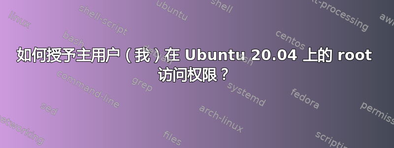 如何授予主用户（我）在 Ubuntu 20.04 上的 root 访问权限？