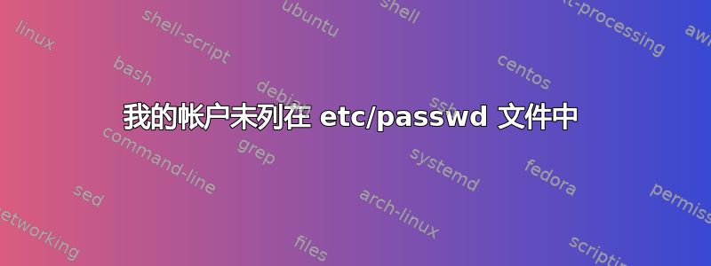 我的帐户未列在 etc/passwd 文件中