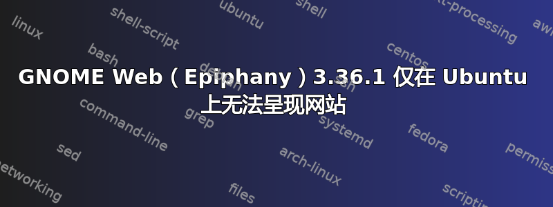 GNOME Web（Epiphany）3.36.1 仅在 Ubuntu 上无法呈现网站