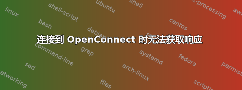 连接到 OpenConnect 时无法获取响应