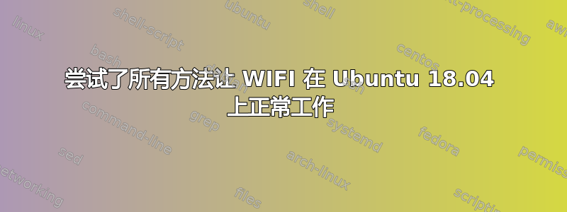 尝试了所有方法让 WIFI 在 Ubuntu 18.04 上正常工作