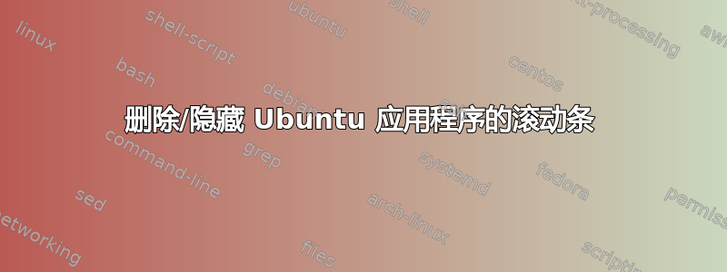 删除/隐藏 Ubuntu 应用程序的滚动条