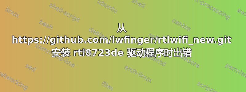 从 https://github.com/lwfinger/rtlwifi_new.git 安装 rtl8723de 驱动程序时出错