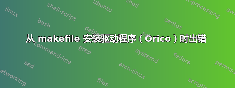 从 makefile 安装驱动程序（Orico）时出错