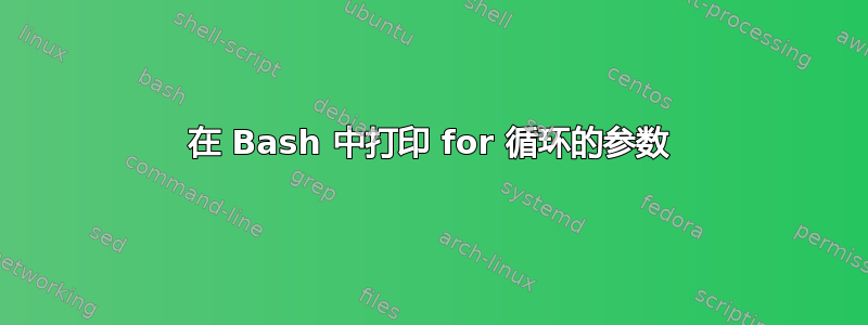 在 Bash 中打印 for 循环的参数