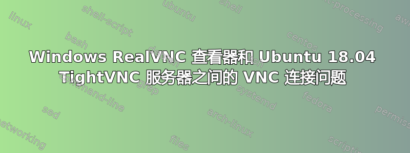 Windows RealVNC 查看器和 Ubuntu 18.04 TightVNC 服务器之间的 VNC 连接问题