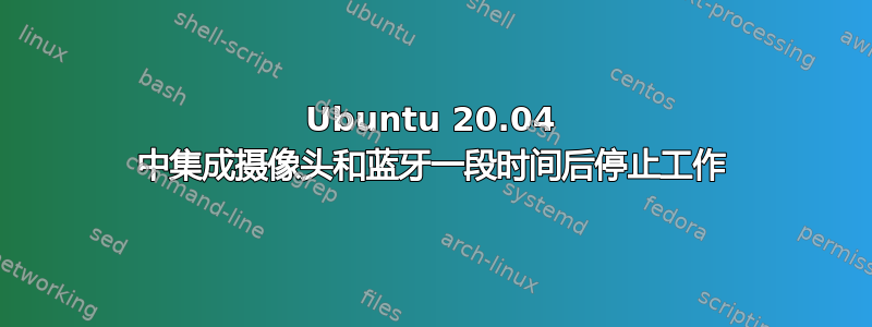 Ubuntu 20.04 中集成摄像头和蓝牙一段时间后停止工作