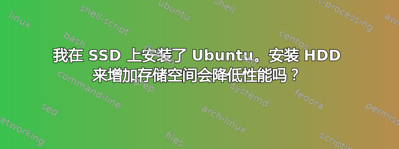 我在 SSD 上安装了 Ubuntu。安装 HDD 来增加存储空间会降低性能吗？