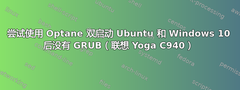 尝试使用 Optane 双启动 Ubuntu 和 Windows 10 后没有 GRUB（联想 Yoga C940）