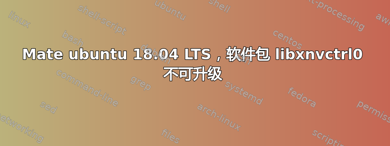 Mate ubuntu 18.04 LTS，软件包 libxnvctrl0 不可升级