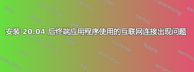 安装 20.04 后终端应用程序使用的互联网连接出现问题