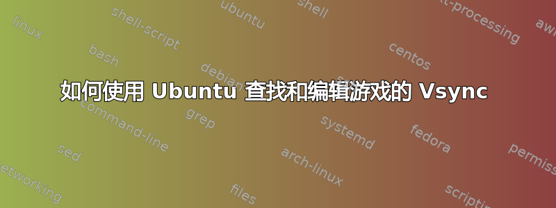 如何使用 Ubuntu 查找和编辑游戏的 Vsync