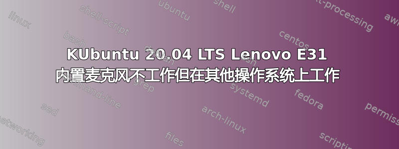 KUbuntu 20.04 LTS Lenovo E31 内置麦克风不工作但在其他操作系统上工作