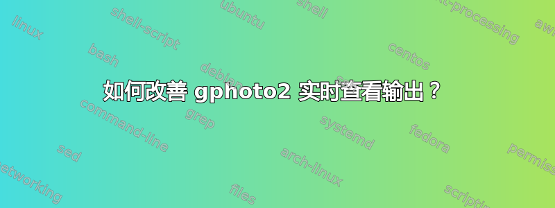 如何改善 gphoto2 实时查看输出？