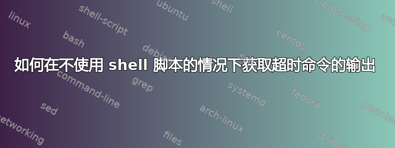 如何在不使用 shell 脚本的情况下获取超时命令的输出