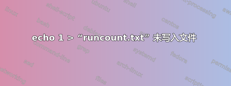 echo 1 > “runco​​unt.txt” 未写入文件