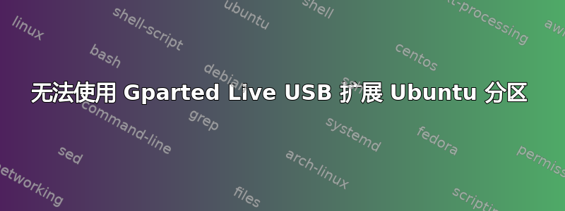 无法使用 Gparted Live USB 扩展 Ubuntu 分区