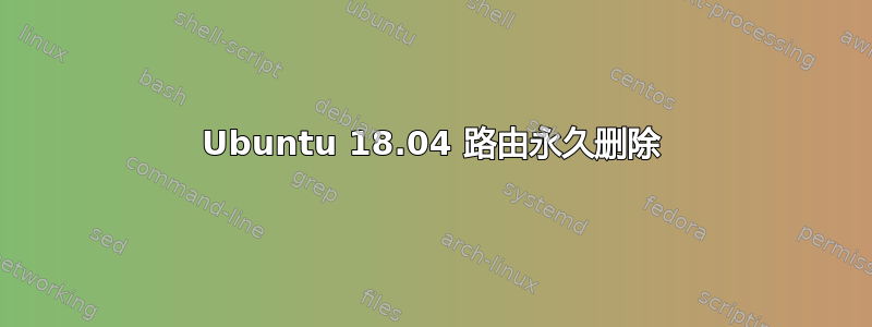 Ubuntu 18.04 路由永久删除