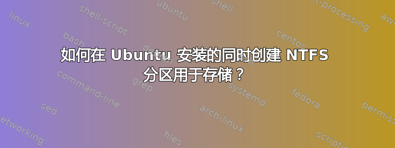 如何在 Ubuntu 安装的同时创建 NTFS 分区用于存储？