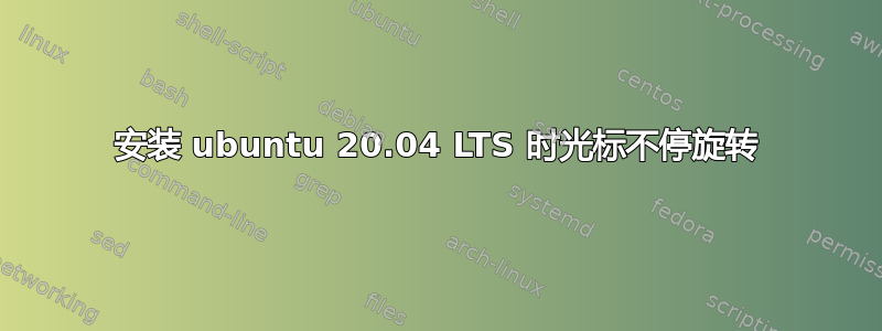 安装 ubuntu 20.04 LTS 时光标不停旋转