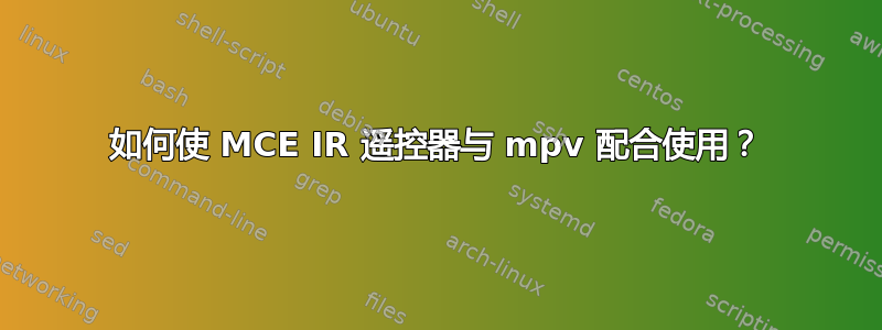 如何使 MCE IR 遥控器与 mpv 配合使用？