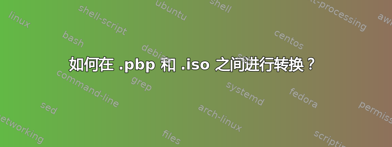 如何在 .pbp 和 .iso 之间进行转换？