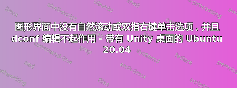 图形界面中没有自然滚动或双指右键单击选项，并且 dconf 编辑不起作用 - 带有 Unity 桌面的 Ubuntu 20.04