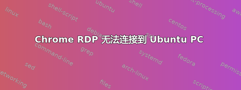 Chrome RDP 无法连接到 Ubuntu PC