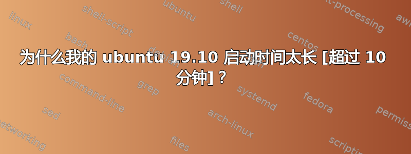 为什么我的 ubuntu 19.10 启动时间太长 [超过 10 分钟]？