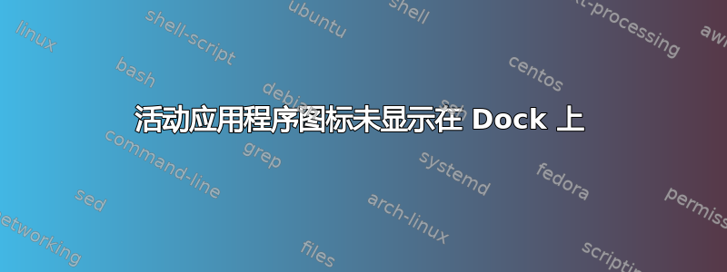 活动应用程序图标未显示在 Dock 上